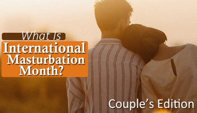 What is International Masturbation Month? Part 1: Couple’s Edition