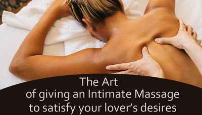 The Art of Giving An Intimate Massage to Satisfy Your Lover’s Desires!