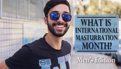What Is International Masturbation Month? Part 3: Men’s Edition