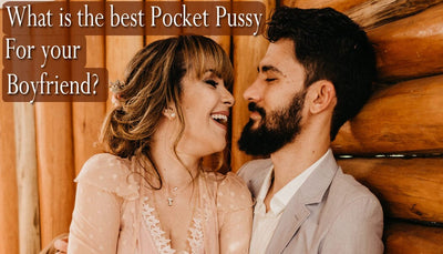 What is the best Pocket Pussy for your Boyfriend?